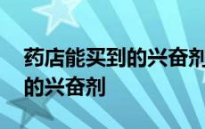 药店能买到的兴奋剂药物有哪些 药店能买到的兴奋剂 