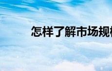 怎样了解市场规模 怎样了解市场 