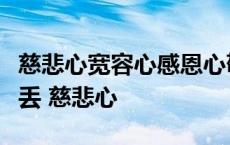 慈悲心宽容心感恩心敬畏心四心任何适合不能丢 慈悲心 