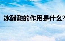 冰醋酸的作用是什么? 冰醋酸的作用是什么 