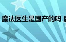 魔法医生是国产的吗 魔法医生这个牌子好吗 