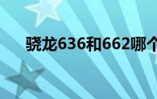 骁龙636和662哪个好 骁龙636和660 