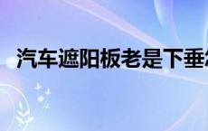 汽车遮阳板老是下垂怎么维修 汽车遮阳板 