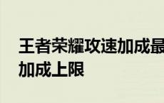 王者荣耀攻速加成最高是多少 王者荣耀攻速加成上限 