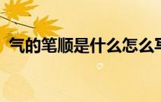 气的笔顺是什么怎么写…? 气的笔顺是什么 