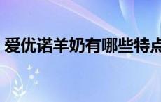 爱优诺羊奶有哪些特点 爱优诺羊奶粉怎么样 