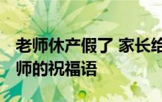 老师休产假了 家长给老师的祝福语 家长给老师的祝福语 