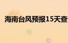 海南台风预报15天查询 海南最近有台风吗 