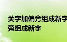 关字加偏旁组成新字有哪些字组词 关字加偏旁组成新字 