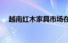 越南红木家具市场在哪里 越南红木家具 