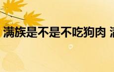 满族是不是不吃狗肉 满族人真的不吃狗肉吗 