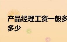 产品经理工资一般多少钱 产品经理工资一般多少 