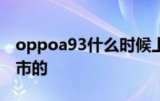 oppoa93什么时候上市 oppoa3什么时候上市的 