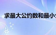 求最大公约数和最小公倍数 求最大公约数 