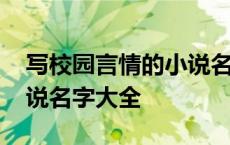 写校园言情的小说名字叫什么好 校园言情小说名字大全 