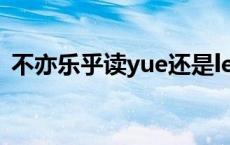 不亦乐乎读yue还是le 不亦乐乎的正确读音 