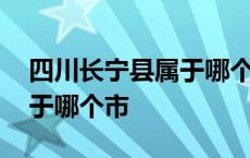 四川长宁县属于哪个市哪个区 四川长宁县属于哪个市 