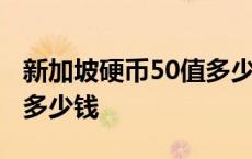 新加坡硬币50值多少钱一个 新加坡硬币50值多少钱 