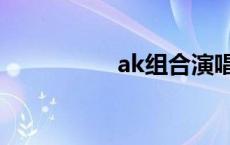 ak组合演唱会 ak组合 