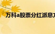 万科a股票分红派息方案2023年 万科a股 