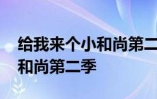 给我来个小和尚第二季在线观看 给我来个小和尚第二季 