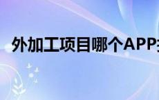 外加工项目哪个APP找手工活 外加工项目 