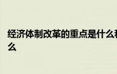 经济体制改革的重点是什么和什么 经济体制改革的重点是什么 