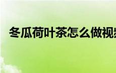 冬瓜荷叶茶怎么做视频 冬瓜荷叶茶怎么做 