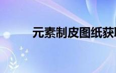 元素制皮图纸获取方法 元素制皮 