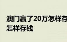 澳门赢了20万怎样存钱最划算 澳门赢了20万怎样存钱 