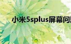 小米5splus屏幕问题 小米5splus屏幕 