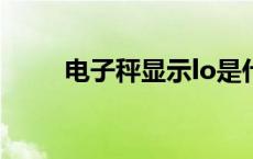 电子秤显示lo是什么意思? 电子秤 