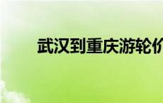 武汉到重庆游轮价格表 武汉到重庆 