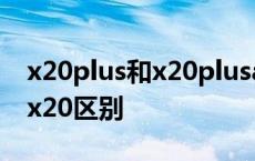 x20plus和x20plusa有什么区别 x20plus和x20区别 