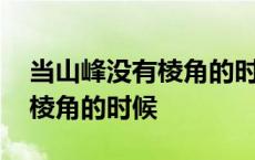 当山峰没有棱角的时候两个版本 当山峰没有棱角的时候 