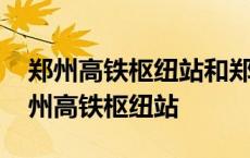 郑州高铁枢纽站和郑州东站是一个地方吗 郑州高铁枢纽站 