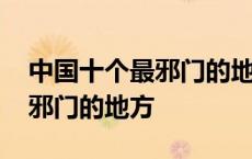 中国十个最邪门的地方太诡异了 中国十个最邪门的地方 