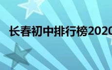 长春初中排行榜2020 长春初中学校前20排名 