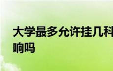 大学最多允许挂几科 大学挂科补考过了有影响吗 