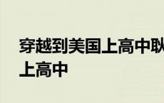 穿越到美国上高中耿美类似小说 穿越到美国上高中 