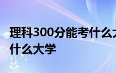 理科300分能考什么大学专业 理科300分能上什么大学 