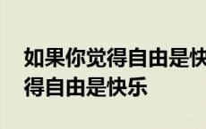 如果你觉得自由是快乐是什么意思 如果你觉得自由是快乐 