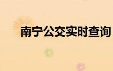 南宁公交实时查询 南宁地铁几点停运 