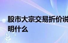 股市大宗交易折价说明什么 大宗交易折价说明什么 