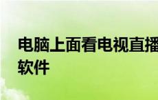 电脑上面看电视直播的软件 电脑看电视直播软件 