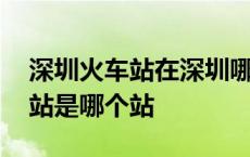 深圳火车站在深圳哪个地方 深圳火车站深圳站是哪个站 