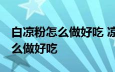 白凉粉怎么做好吃 凉粉的家常做法 白凉粉怎么做好吃 