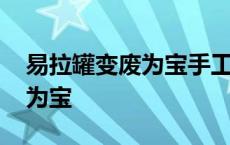 易拉罐变废为宝手工小制作大全 易拉罐变废为宝 