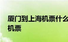 厦门到上海机票什么时候最便宜 厦门到上海机票 