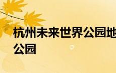 杭州未来世界公园地址在哪里 杭州未来世界公园 